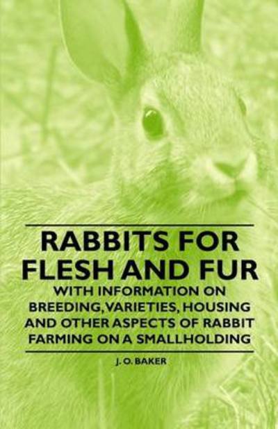 Cover for J O Baker · Rabbits for Flesh and Fur - with Information on Breeding, Varieties, Housing and Other Aspects of Rabbit Farming on a Smallholding (Paperback Book) (2011)