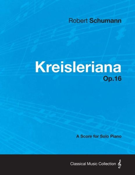 Kreisleriana - A Score for Solo Piano Op.16 - Robert Schumann - Kirjat - Read Books - 9781447476054 - keskiviikko 9. tammikuuta 2013