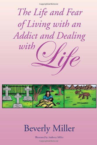The Life and Fear of Living with an Addict and Dealing with Life - Beverly Miller - Books - Xlibris Corporation - 9781453501054 - August 6, 2010