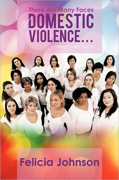 There Are Many Faces of Domestic Violence...: Here's My Face - Felicia Johnson - Books - Authorhouse - 9781468563054 - March 26, 2012