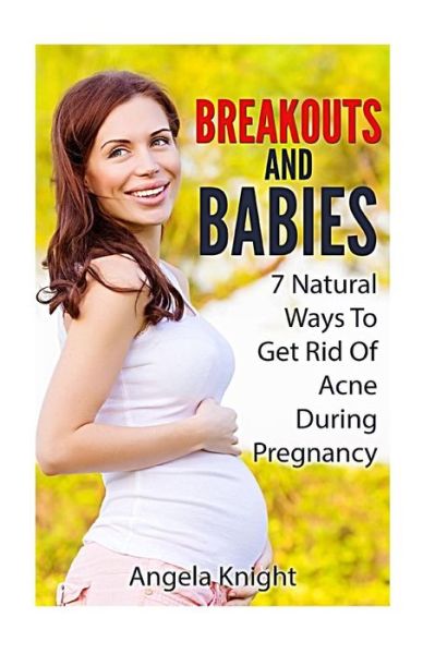 Cover for Angela Knight · Breakouts and Babies: 7 Natural Ways to Get Rid of Acne During Pregnancy (Paperback Book) (2013)