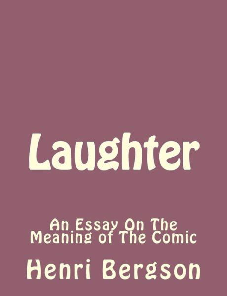 Laughter: an Essay on the Meaning of the Comic - Henri Bergson - Książki - Createspace - 9781493792054 - 17 listopada 2013