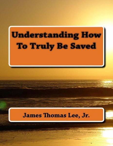 Cover for Mr James Thomas Lee Jr · Understanding How to Truly Be Saved (Paperback Book) (2014)