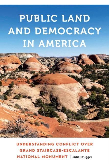 Cover for Julie Brugger · Public Land and Democracy in America: Understanding Conflict Over Grand Staircase-Escalante National Monument - Anthropology of Contemporary North America (Paperback Book) (2025)