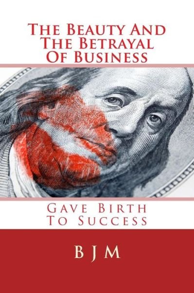 Cover for B J M · The Beauty and the Betrayal of Business: Gave Birth to Success (Paperback Book) (2014)