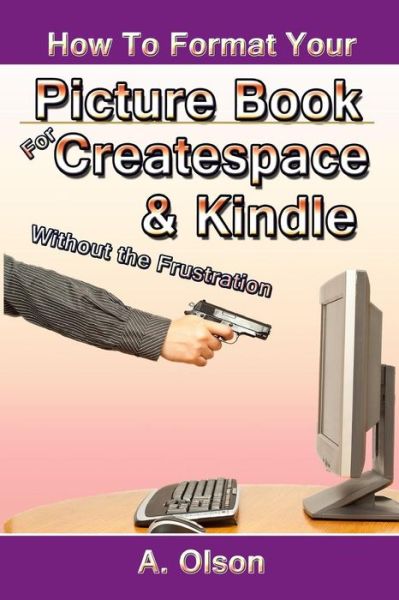 Cover for A Olson · How to Format Your Picture Book for Createspace &amp; Kindle Without the Frustration (Paperback Book) (2015)