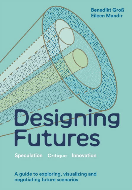 Designing Futures: Speculation, Critique, Innovation - Benedikt Groß - Books - Quercus Publishing - 9781529435054 - September 12, 2024