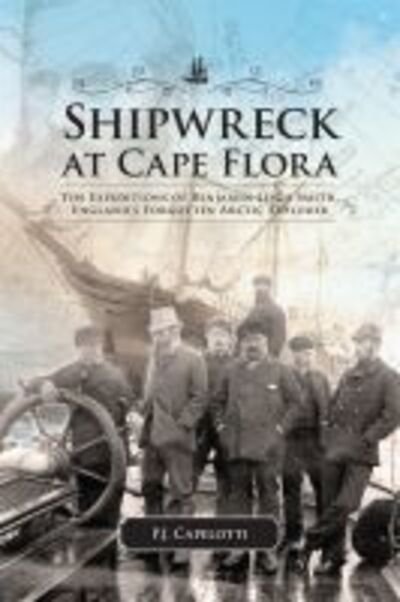 P.J. Capelotti · Shipwreck at Cape Flora: The Expeditions of Benjamin Leigh Smith, England's Forgotten Arctic Explorer (Paperback Bog) (2013)
