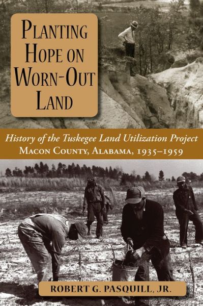 Cover for Robert G. Pasquill Jr. · Planting Hope on Worn-Out Land: The History of the Tuskegee Land Utilization Study, Macon County, Alabama, 1935-1959 (Hardcover Book) (2008)