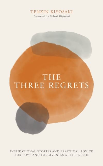 Cover for Tenzin Kiyosaki · The Three Regrets: Inspirational Stories and Practical Advice for Love and Forgiveness at Life's End (Inbunden Bok) (2021)