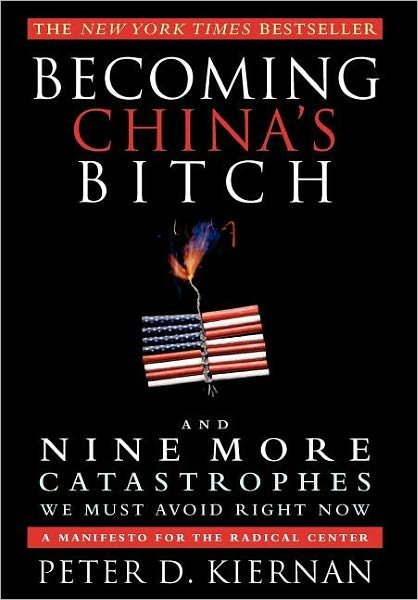 Cover for Peter D. Kiernan · Becoming China's Bitch: and Nine More Catastrophes We Must Avoid Right Now (Innbunden bok) [1st edition] (2012)