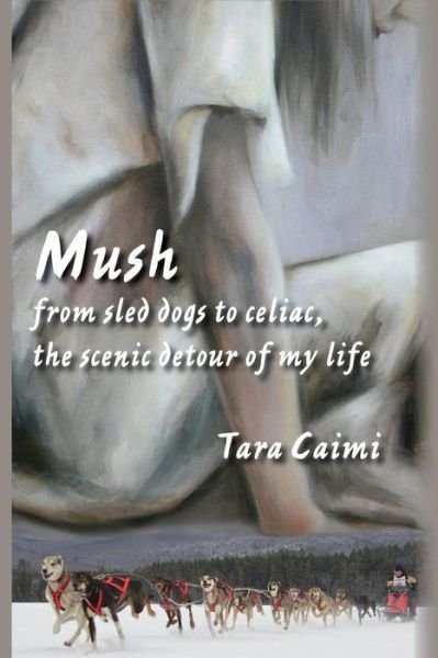 Cover for Tara Caimi · Mush: from Sled Dogs to Celiac, the Scenic Detour of My Life (Paperback Book) (2015)