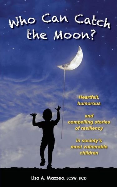Cover for Lcsw Bcd Lisa a Mazzeo · Who Can Catch the Moon? Heartfelt, Humorous and Compelling Stories of Resiliency in Society's Most Vulnerable Children (Taschenbuch) (2014)