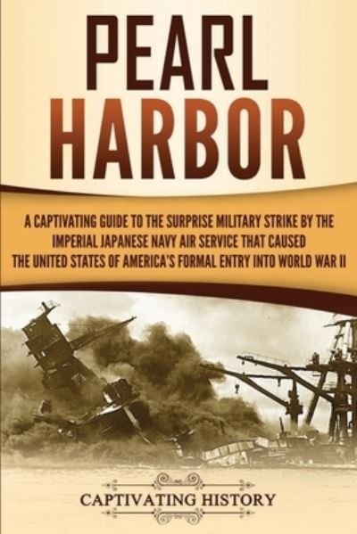 Cover for Captivating History · Pearl Harbor A Captivating Guide to the Surprise Military Strike by the Imperial Japanese Navy Air Service that Caused the United States of America's Formal Entry into World War II (Pocketbok) (2020)