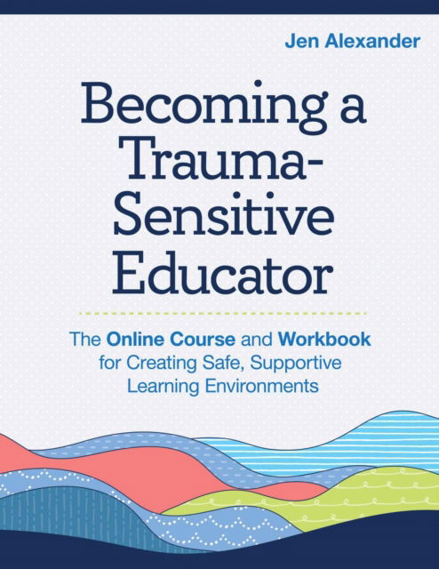 Cover for Jen Alexander · Becoming A Trauma-Sensitive Educator: The Online Course and Workbook for Creating Safe, Supportive Learning Environments (Paperback Book) (2024)