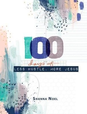 Cover for Shanna Noel · 100 Days of Less Hustle, More Jesus (Hardcover Book) (2019)