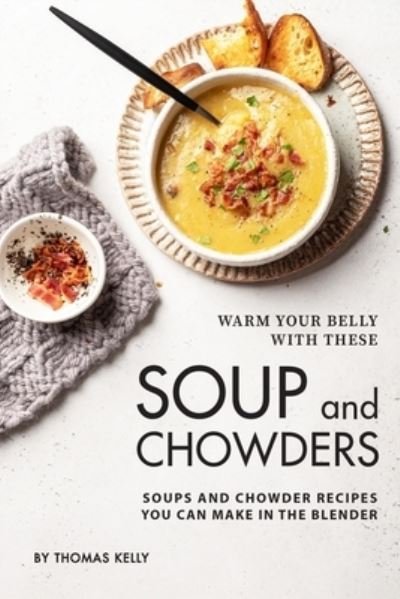 Cover for Thomas Kelly · Warm Your Belly With These Soup And Chowders (Pocketbok) (2019)