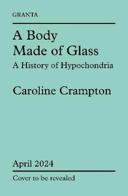 Cover for Caroline Crampton · A Body Made of Glass: A History of Hypochondria (Innbunden bok) (2024)