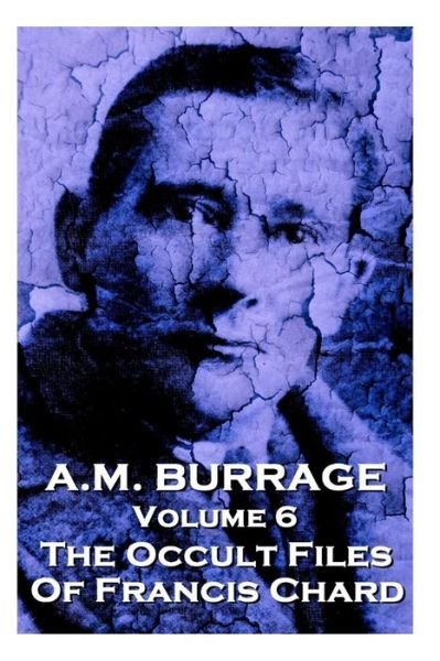 Cover for A.m. Burrage · A.m. Burrage - the Occult Files of Francis Chard: Classics from the Master of Horror (A.m. Burrage Classic Collection) (Volume 6) (Paperback Bog) (2013)