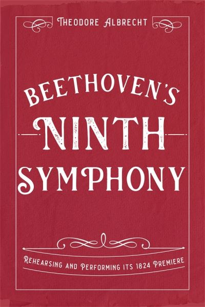 Cover for Albrecht, Theodore (Person) · Beethoven's Ninth Symphony: Rehearsing and Performing its 1824 Premiere (Hardcover Book) (2024)