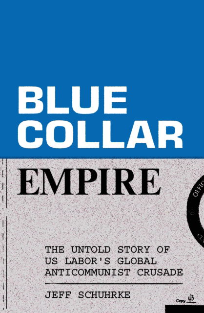 Cover for Jeff Schuhrke · Blue-Collar Empire: The Untold Story of US Labor's Global Anticommunist Crusade (Paperback Book) (2024)