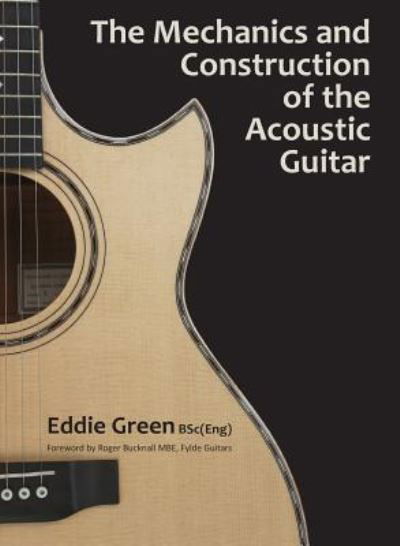 Cover for Eddie Green · The Mechanics and Construction of the Acoustic Guitar (Hardcover Book) (2019)