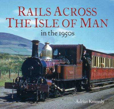 Cover for Adrian Kennedy · Rails Across the Isle of Man: in the 1950s (Paperback Book) (2021)