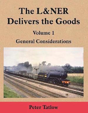 Cover for Peter Tatlow · The L&amp;NER Delivers the Goods Volume 1 : General Considerations : 1 (Hardcover Book) (2022)