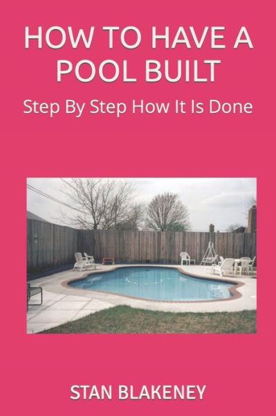 How to Have a Pool Built - Stan Blakeney - Książki - Createspace Independent Publishing Platf - 9781974127054 - 31 lipca 2017