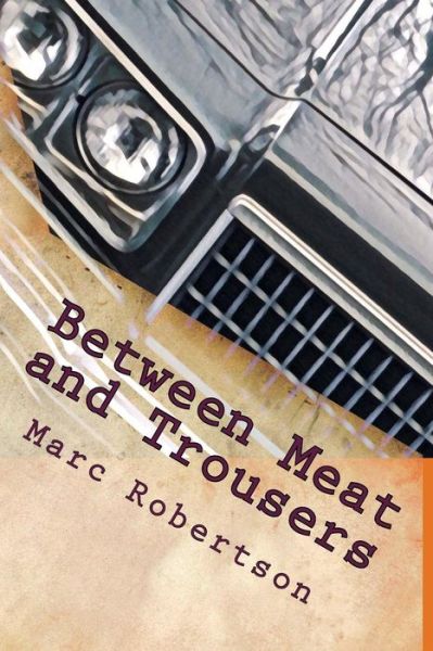 Between Meat and Trousers - Marc Robertson - Books - Createspace Independent Publishing Platf - 9781978442054 - April 13, 2018