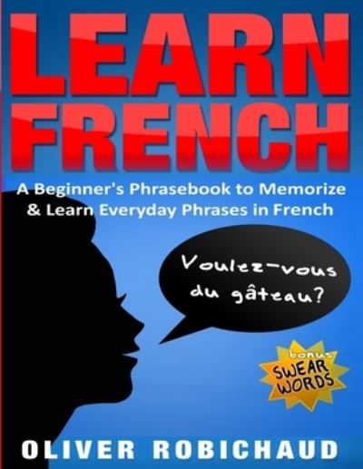 Cover for Robichaud Oliver Robichaud · Learn French: A Beginner's Phrasebook to Memorize &amp; Learn Everyday Phrases in French (Paperback Book) (2019)