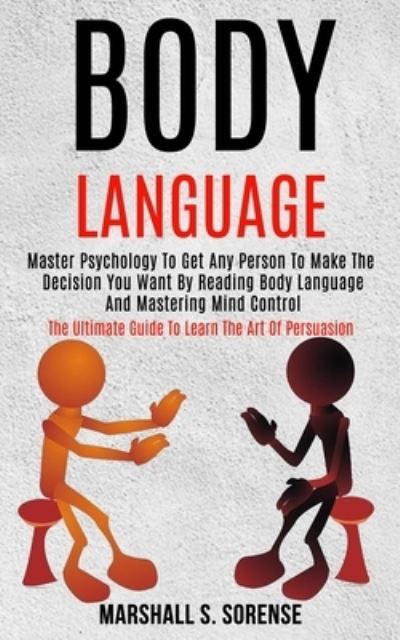 Cover for Marshall S Sorense · Body Language: Master Psychology to Get Any Person to Make the Decision You Want by Reading Body Language and Mastering Mind Control (The Ultimate Guide to Learn the Art of Persuasion) (Paperback Book) (2020)