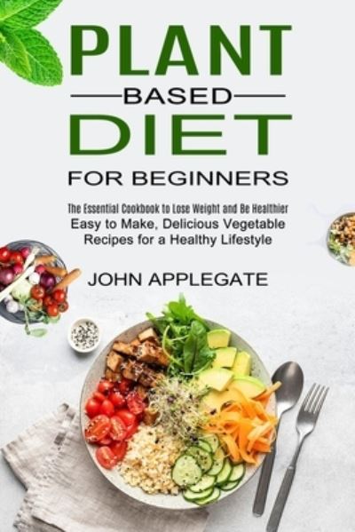 Plant Based Diet for Beginners - John Applegate - Bücher - Sharon Lohan - 9781990334054 - 13. März 2021