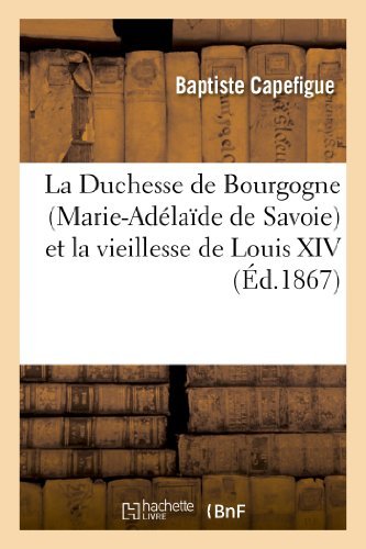 La Duchesse De Bourgogne (Marie-adélaïde De Savoie) et La Vieillesse De Louis Xiv - Capefigue-b - Livres - HACHETTE LIVRE-BNF - 9782012976054 - 1 juillet 2013
