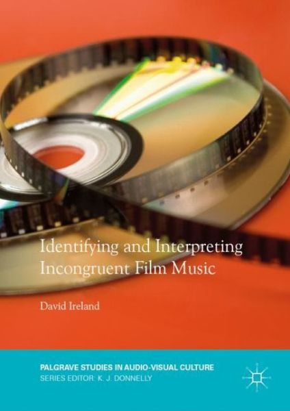 Cover for David Ireland · Identifying and Interpreting Incongruent Film Music - Palgrave Studies in Audio-Visual Culture (Hardcover Book) [1st ed. 2018 edition] (2018)