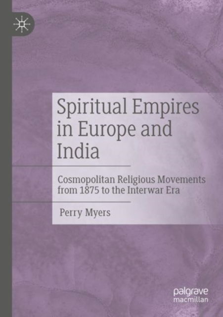 Cover for Perry Myers · Spiritual Empires in Europe and India: Cosmopolitan Religious Movements from 1875 to the Interwar Era (Paperback Book) [1st ed. 2021 edition] (2022)