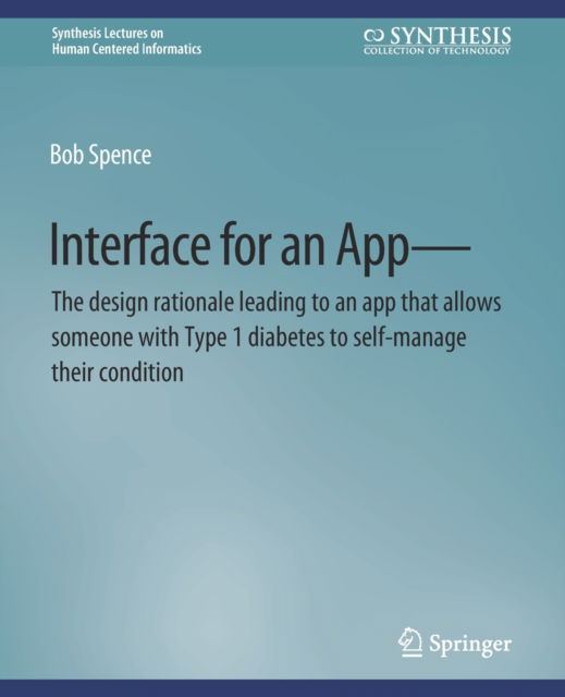 Interface for an App—The design rationale leading to an app that allows someone with Type 1 diabetes to self-manage their condition - Synthesis Lectures on Human-Centered Informatics - Bob Spence - Books - Springer International Publishing AG - 9783031011054 - June 9, 2021