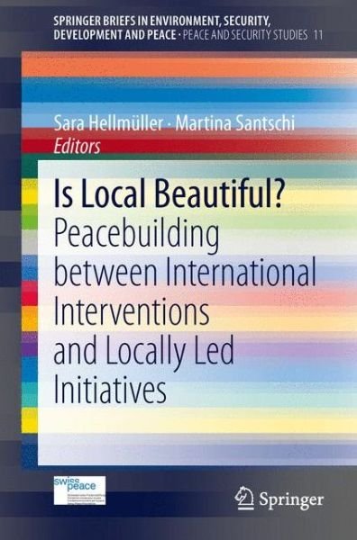 Is Local Beautiful?: Peacebuilding between International Interventions and Locally Led Initiatives - Peace and Security Studies - Sara Hellmuller - Bøger - Springer International Publishing AG - 9783319003054 - 7. januar 2014