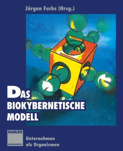 Cover for J Rgen Fuchs · Das biokybernetische Modell: Unternehmen als Organismen (Pocketbok) [Softcover reprint of the original 2nd ed. 1996 edition] (2012)
