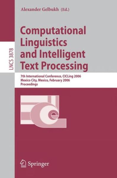 Cover for Alexander Gelbukh · Computational Linguistics and Intelligent Text Processing: 7th International Conference, CICLing 2006, Mexico City, Mexico, February 19-25, 2006, Proceedings - Theoretical Computer Science and General Issues (Paperback Book) [2006 edition] (2006)