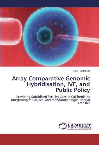 Cover for Eric Scott Sills · Array Comparative Genomic Hybridisation, Ivf, and Public Policy: Providing Subsidised Fertility Care in California by Integrating Acgh, Ivf, and Mandatory Single Embryo Transfer (Paperback Book) (2013)