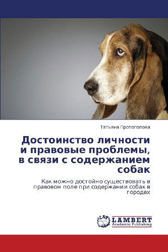 Cover for Tat'yana Protopopova · Dostoinstvo Lichnosti I Pravovye Problemy, V Svyazi S Soderzhaniem Sobak: Kak Mozhno Dostoyno Sushchestvovat' V Pravovom Pole Pri Soderzhanii Sobak V Gorodakh (Paperback Book) [Russian edition] (2012)
