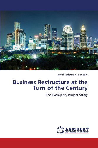 Cover for Pawel Tadeusz Kazibudzki · Business Restructure at the Turn of the Century: the Exemplary Project Study (Paperback Book) (2013)