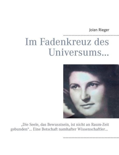 Cover for Jolan Rieger · Im Fadenkreuz des Universums...: &quot;Die Seele, das Bewusstsein, ist nicht an Raum-Zeit gebunden... Eine Botschaft namhafter Wissenschaftler... (Paperback Bog) [German edition] (2014)