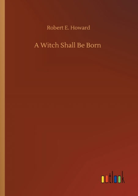 A Witch Shall Be Born - Robert E Howard - Books - Outlook Verlag - 9783752336054 - July 25, 2020