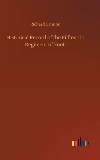 Historical Record of the Fiifteenth Regiment of Foot - Richard Cannon - Livres - Outlook Verlag - 9783752406054 - 4 août 2020