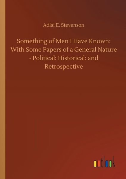 Cover for Adlai E Stevenson · Something of Men I Have Known: With Some Papers of a General Nature - Political: Historical: and Retrospective (Pocketbok) (2020)