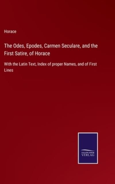 The Odes, Epodes, Carmen Seculare, and the First Satire, of Horace: With the Latin Text, Index of proper Names, and of First Lines - Horace - Livres - Salzwasser-Verlag - 9783752534054 - 5 novembre 2021
