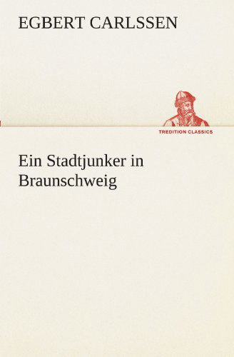 Ein Stadtjunker in Braunschweig (Tredition Classics) (German Edition) - Egbert Carlssen - Books - tredition - 9783842468054 - May 4, 2012