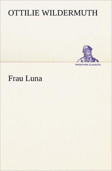 Frau Luna (Tredition Classics) (German Edition) - Ottilie Wildermuth - Books - tredition - 9783842471054 - May 5, 2012